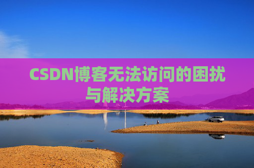CSDN博客无法访问的困扰与解决方案